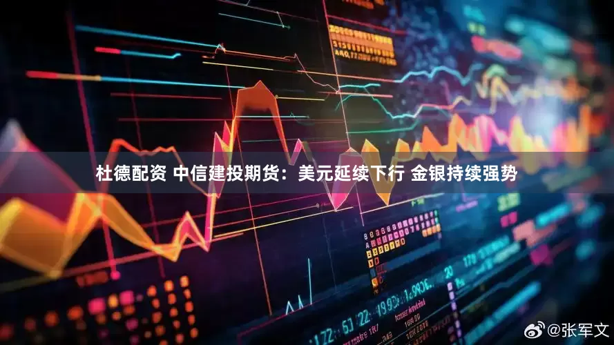 杜德配资 中信建投期货：美元延续下行 金银持续强势