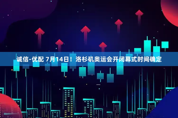诚信-优配 7月14日！洛杉矶奥运会开闭幕式时间确定