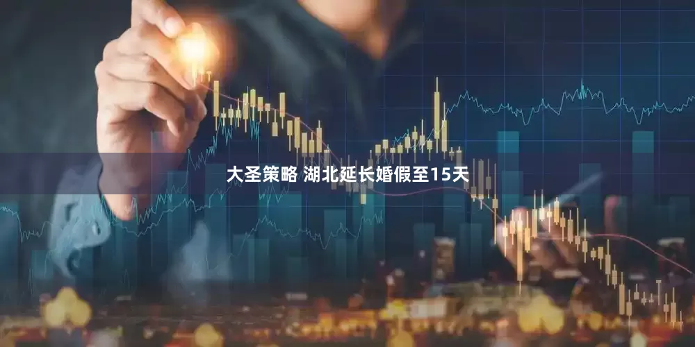 大圣策略 湖北延长婚假至15天