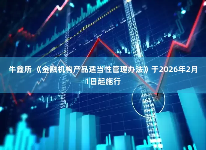 牛鑫所 《金融机构产品适当性管理办法》于2026年2月1日起施行