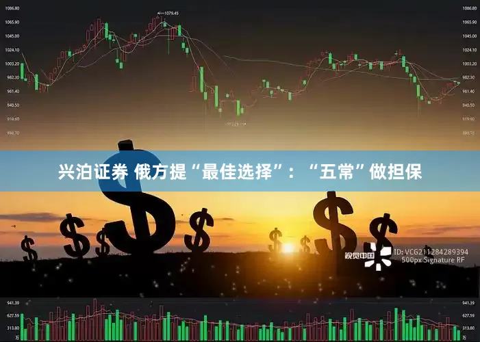 兴泊证券 俄方提“最佳选择”：“五常”做担保