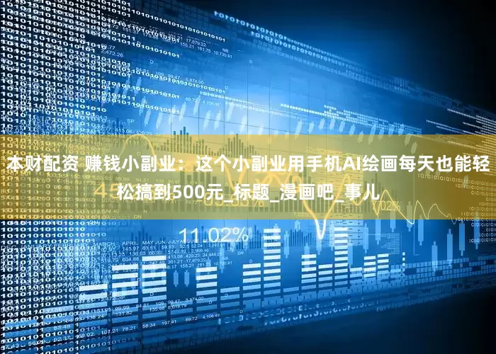本财配资 赚钱小副业：这个小副业用手机AI绘画每天也能轻松搞到500元_标题_漫画吧_事儿