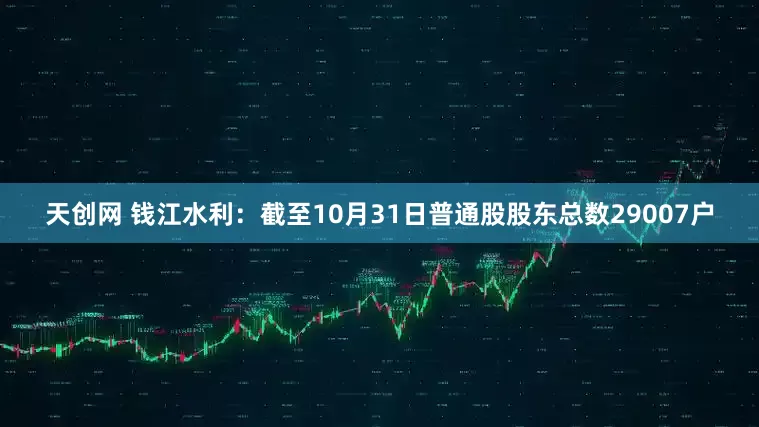 天创网 钱江水利：截至10月31日普通股股东总数29007户