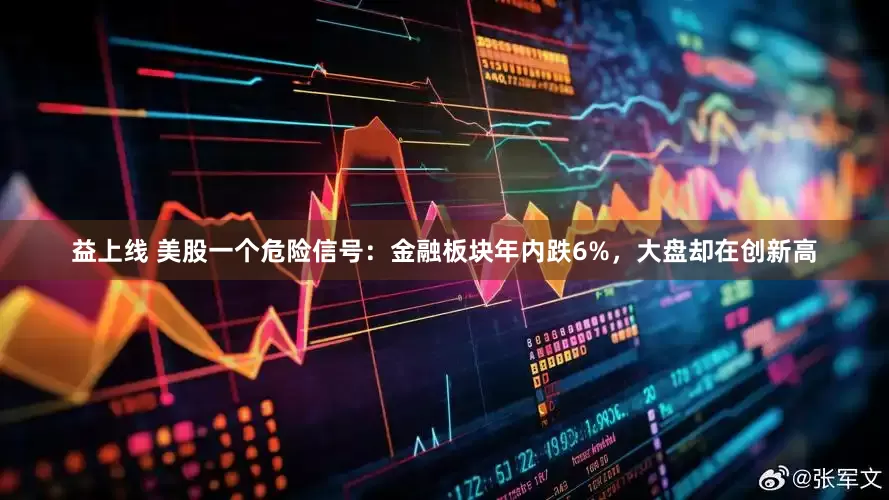 益上线 美股一个危险信号：金融板块年内跌6%，大盘却在创新高