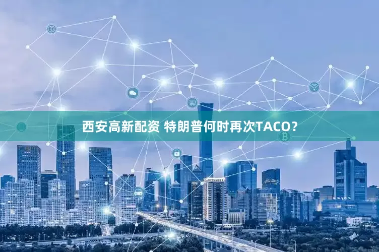 西安高新配资 特朗普何时再次TACO？
